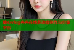 糖心vlog冉冉在线多功能创作与分享平台