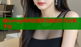 糖心vlog冉冉在线多功能创作与分享平台