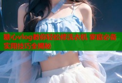 糖心vlog教你轻松修洗衣机 家庭必备实用技巧全揭秘