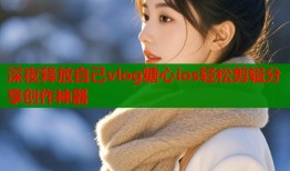 深夜释放自己vlog糖心ios轻松剪辑分享创作神器