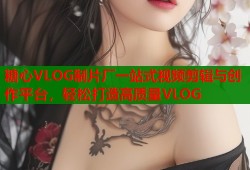 糖心VLOG制片厂一站式视频剪辑与创作平台，轻松打造高质量VLOG