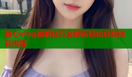 糖心vlog破解技巧全解析轻松获取精彩内容