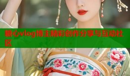 糖心vlog博主精彩创作分享与互动社区