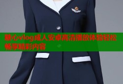 糖心vlog成人安卓高清播放体验轻松畅享精彩内容