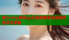 糖心vlog原创up在线观看高清流畅体验尽在掌握