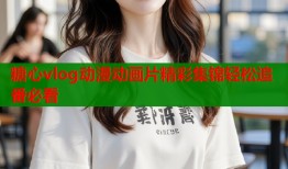 糖心vlog动漫动画片精彩集锦轻松追番必看