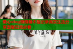 糖心vlog懒懒睡不醒记录真实生活分享温馨日常必看