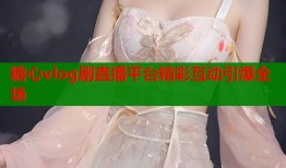 糖心vlog剧直播平台精彩互动引爆全场