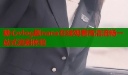 糖心vlog剧nana在线观看高清流畅一站式追剧体验