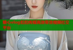 糖心vlog扣扣传媒高效带货视频社交平台