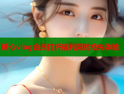 糖心vlog会员打折福利限时抢先体验